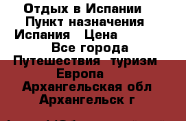 Отдых в Испании. › Пункт назначения ­ Испания › Цена ­ 9 000 - Все города Путешествия, туризм » Европа   . Архангельская обл.,Архангельск г.